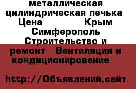 металлическая цилиндрическая печька › Цена ­ 10 000 - Крым, Симферополь Строительство и ремонт » Вентиляция и кондиционирование   